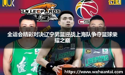全运会精彩对决辽宁男篮迎战上海队争夺篮球荣耀之巅