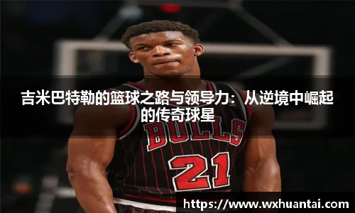 吉米巴特勒的篮球之路与领导力：从逆境中崛起的传奇球星