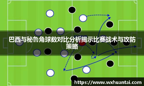 巴西与秘鲁角球数对比分析揭示比赛战术与攻防策略